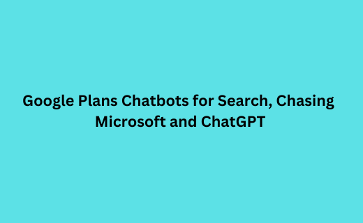 Google Plans Chatbots for Search, Chasing Microsoft and ChatGPT_165.png